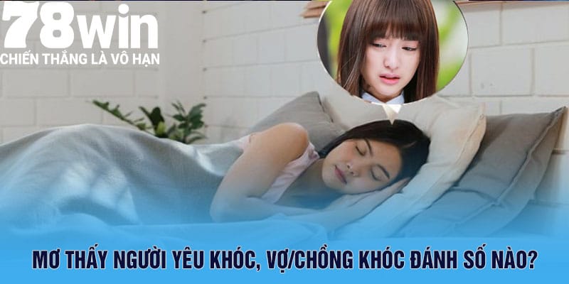 Mơ thấy người yêu khóc, vợ/chồng khóc đánh số nào?